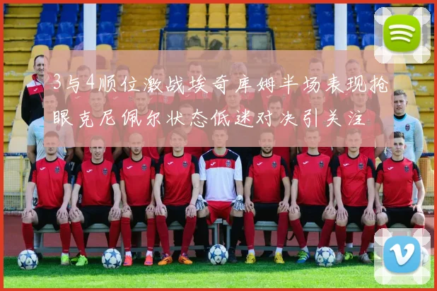 3与4顺位激战埃奇库姆半场表现抢眼克尼佩尔状态低迷对决引关注