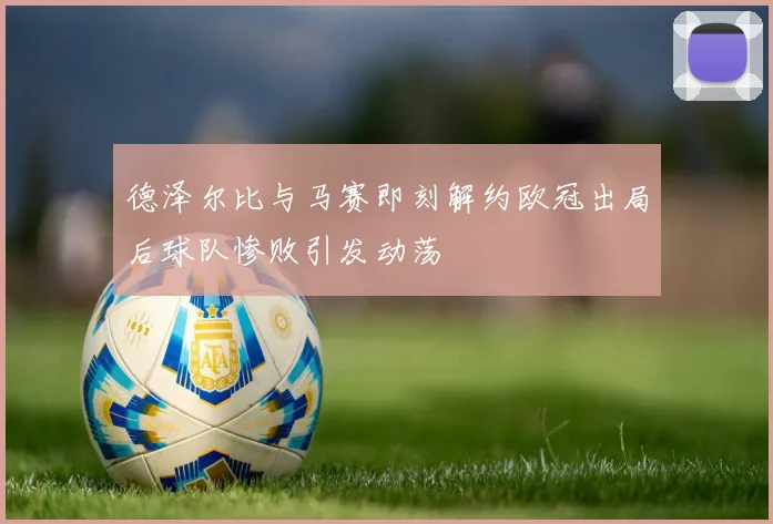 德泽尔比与马赛即刻解约欧冠出局后球队惨败引发动荡