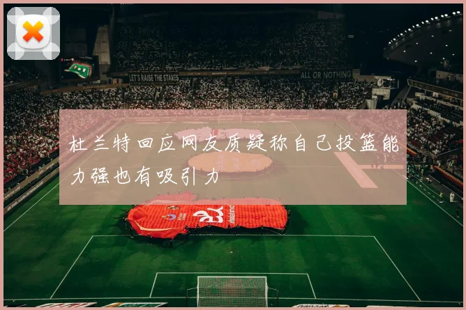 杜兰特回应网友质疑称自己投篮能力强也有吸引力