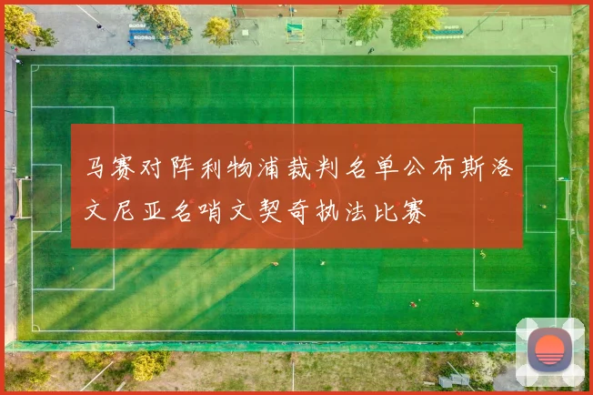 马赛对阵利物浦裁判名单公布斯洛文尼亚名哨文契奇执法比赛