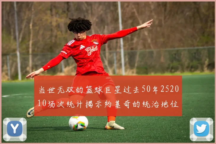 当世无双的篮球巨星过去50年252010场次统计揭示约基奇的统治地位
