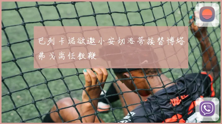 巴列卡诺欲邀小安切洛蒂接替博塔弗戈离任教鞭