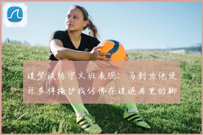 追梦谈防守文班表现：马刺为他设计多样掩护我仿佛在追逐库里的脚步