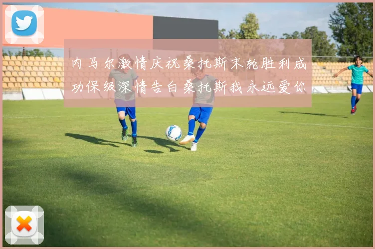 内马尔激情庆祝桑托斯末轮胜利成功保级深情告白桑托斯我永远爱你