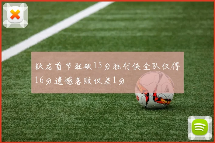 狄龙首节狂砍15分独行侠全队仅得16分遗憾落败仅差1分