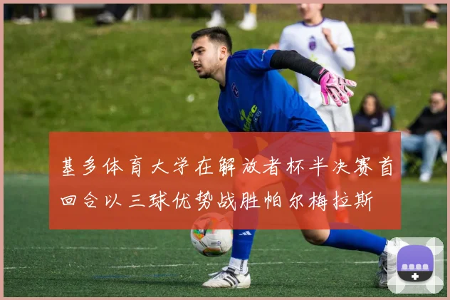 基多体育大学在解放者杯半决赛首回合以三球优势战胜帕尔梅拉斯