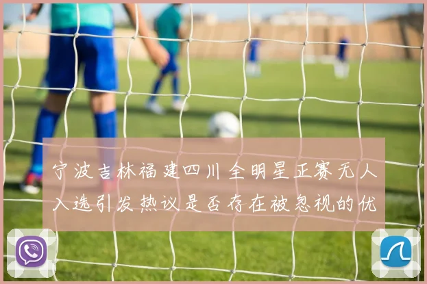 宁波吉林福建四川全明星正赛无人入选引发热议是否存在被忽视的优秀球员