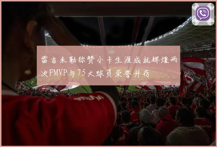 雷吉米勒称赞小卡生涯成就辉煌两次FMVP与75大球员荣誉并存