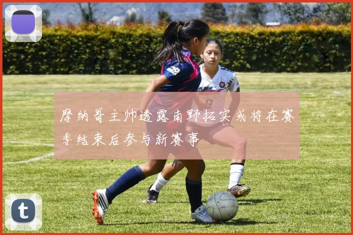 摩纳哥主帅透露南野拓实或将在赛季结束后参与新赛事