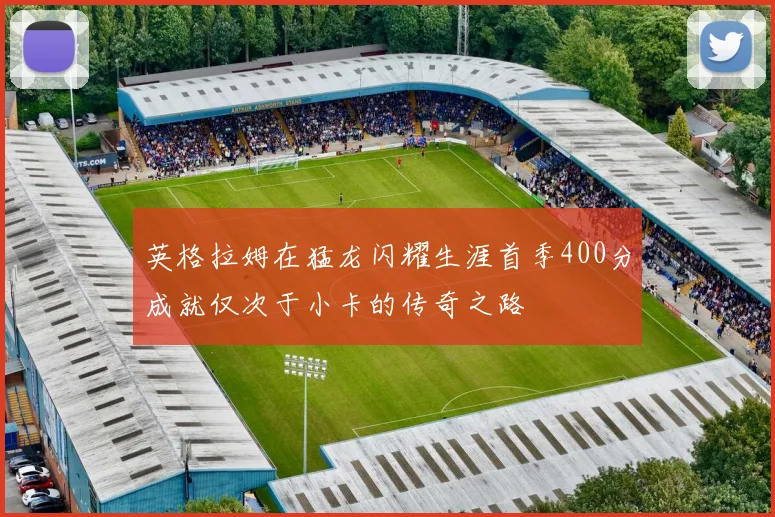 英格拉姆在猛龙闪耀生涯首季400分成就仅次于小卡的传奇之路