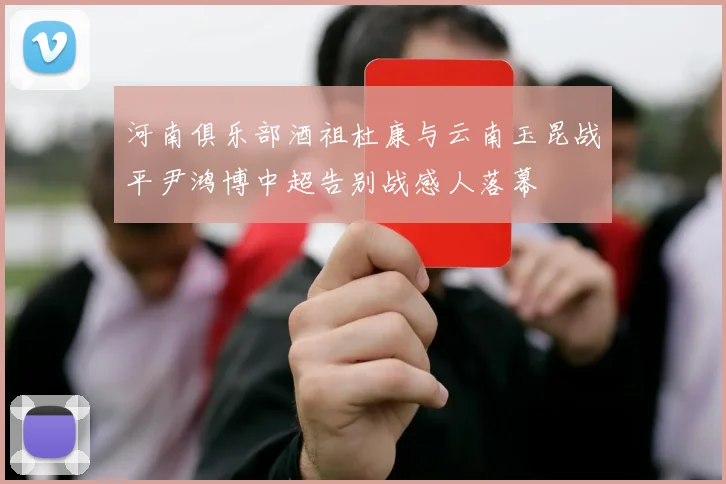 河南俱乐部酒祖杜康与云南玉昆战平尹鸿博中超告别战感人落幕
