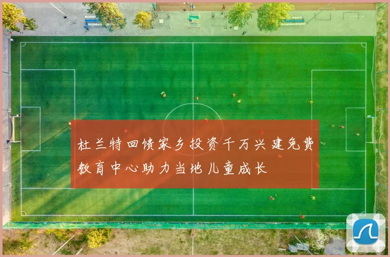 杜兰特回馈家乡投资千万兴建免费教育中心助力当地儿童成长