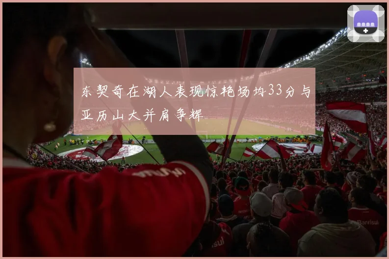 东契奇在湖人表现惊艳场均33分与亚历山大并肩争辉