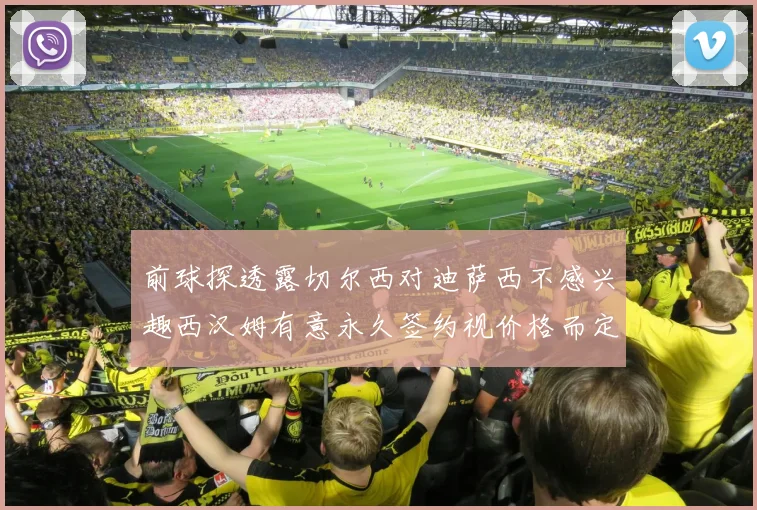 前球探透露切尔西对迪萨西不感兴趣西汉姆有意永久签约视价格而定