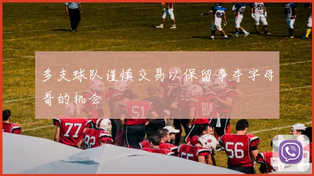 多支球队谨慎交易以保留争夺字母哥的机会