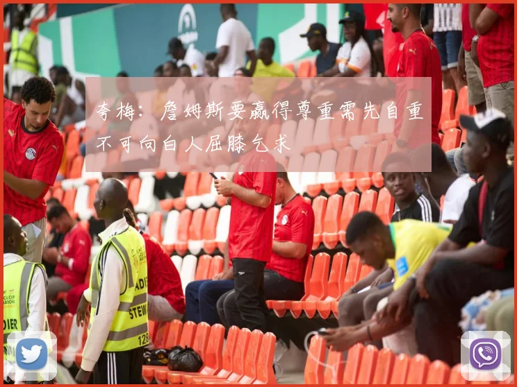 夸梅：詹姆斯要赢得尊重需先自重不可向白人屈膝乞求