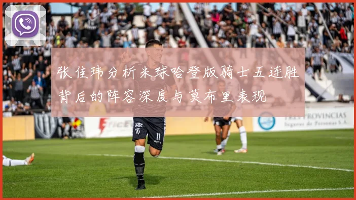 张佳玮分析米球哈登版骑士五连胜背后的阵容深度与莫布里表现